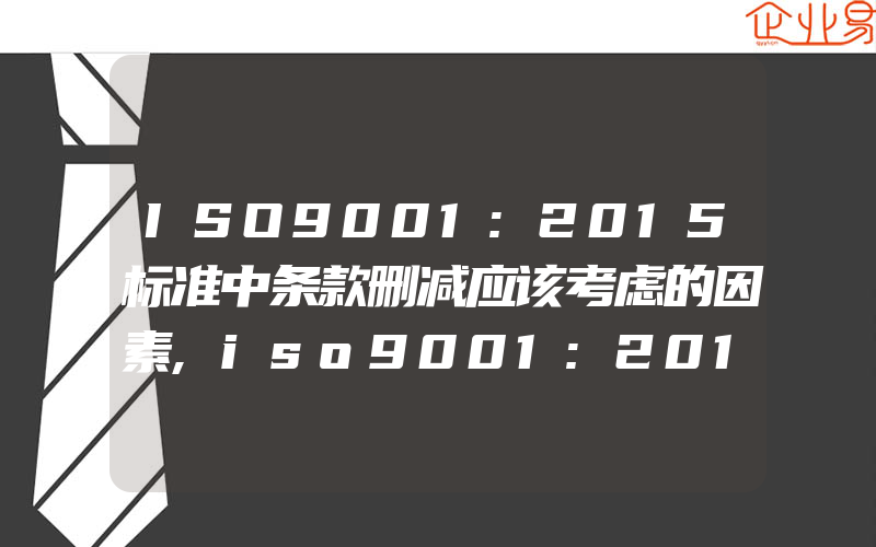 ISO9001:2015标准中条款删减应该考虑的因素,iso9001:2015标准中外部供方的控制