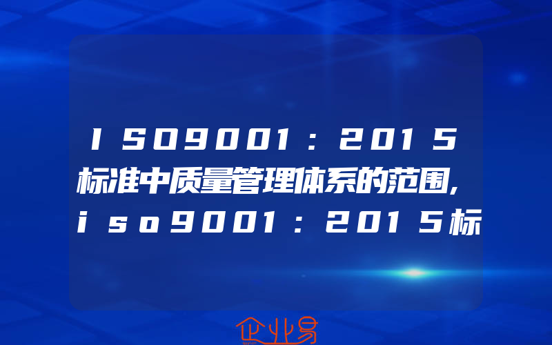 ISO9001:2015标准中质量管理体系的范围,iso9001:2015标准中组织的环境