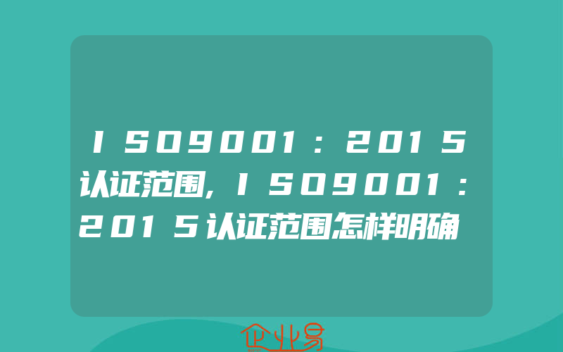 ISO9001:2015认证范围,ISO9001:2015认证范围怎样明确