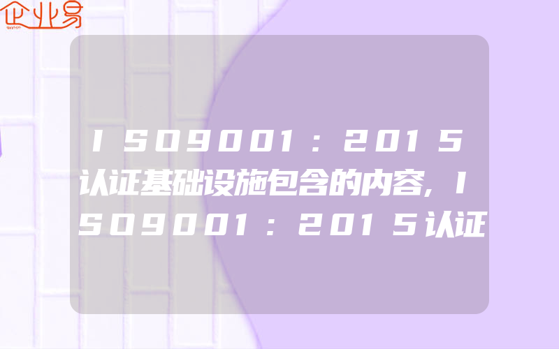 ISO9001:2015认证基础设施包含的内容,ISO9001:2015认证基础设施的管理实施要点