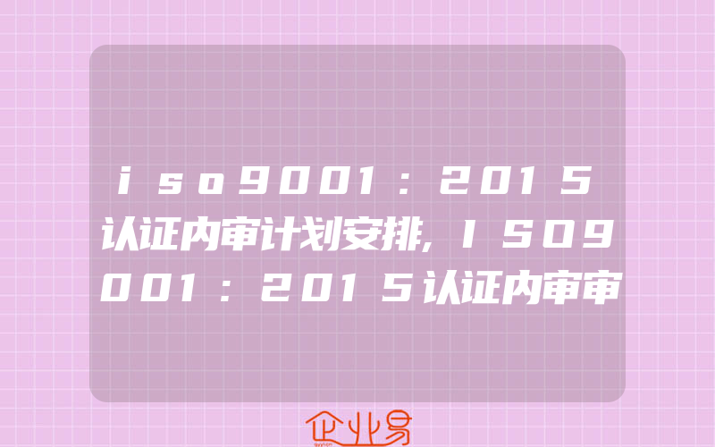 iso9001:2015认证内审计划安排,ISO9001:2015认证内审审核方案目标时可考虑的因素