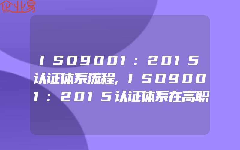 ISO9001:2015认证体系流程,ISO9001:2015认证体系在高职院校怎样有效推行