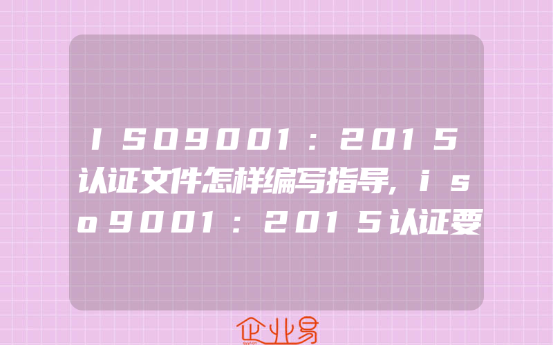 ISO9001:2015认证文件怎样编写指导,iso9001:2015认证要控制好什么变更