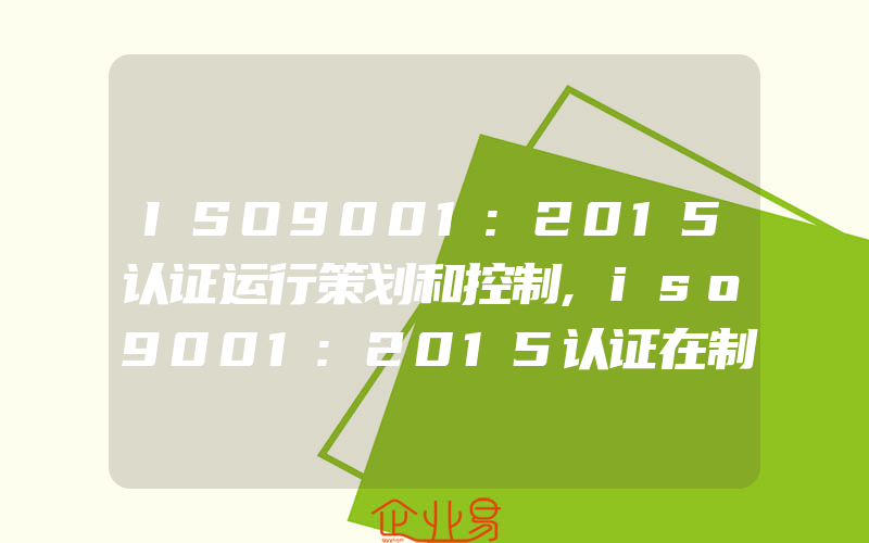 ISO9001:2015认证运行策划和控制,iso9001:2015认证在制定质量目标的关注点