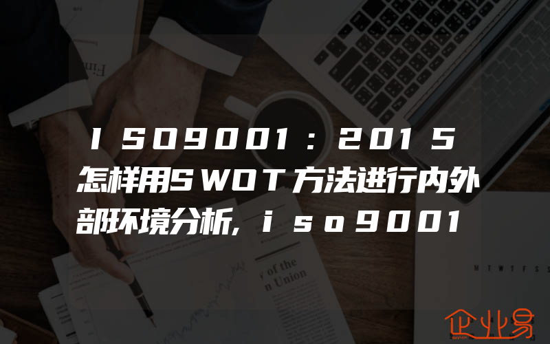 ISO9001:2015怎样用SWOT方法进行内外部环境分析,iso9001:2015怎样用过程方法进行审核