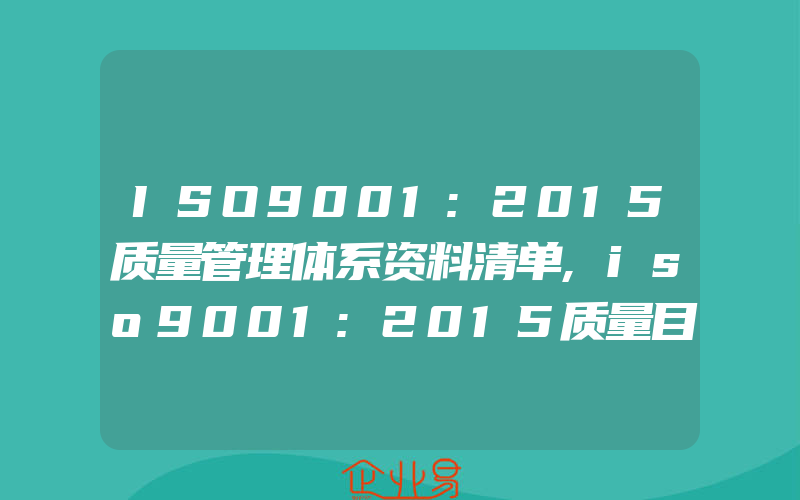 ISO9001:2015质量管理体系资料清单,iso9001:2015质量目标及管理方案