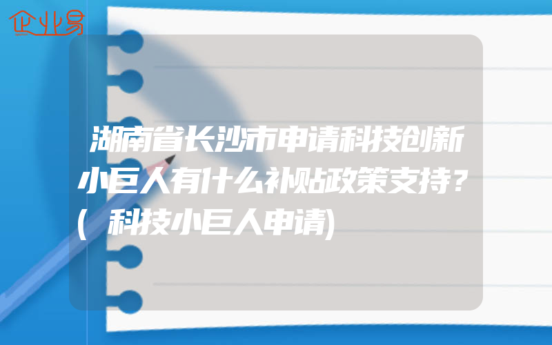 湖南省长沙市申请科技创新小巨人有什么补贴政策支持？(科技小巨人申请)