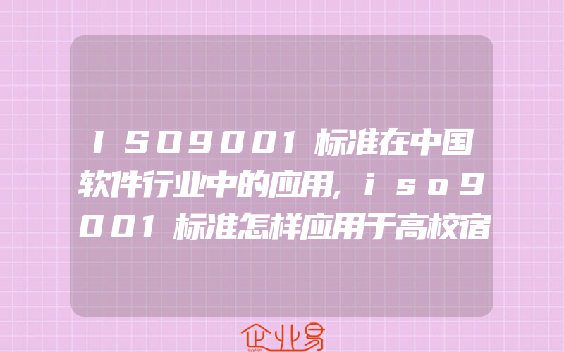 ISO9001标准在中国软件行业中的应用,iso9001标准怎样应用于高校宿舍的管理
