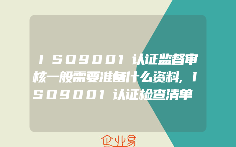 ISO9001认证监督审核一般需要准备什么资料,ISO9001认证检查清单