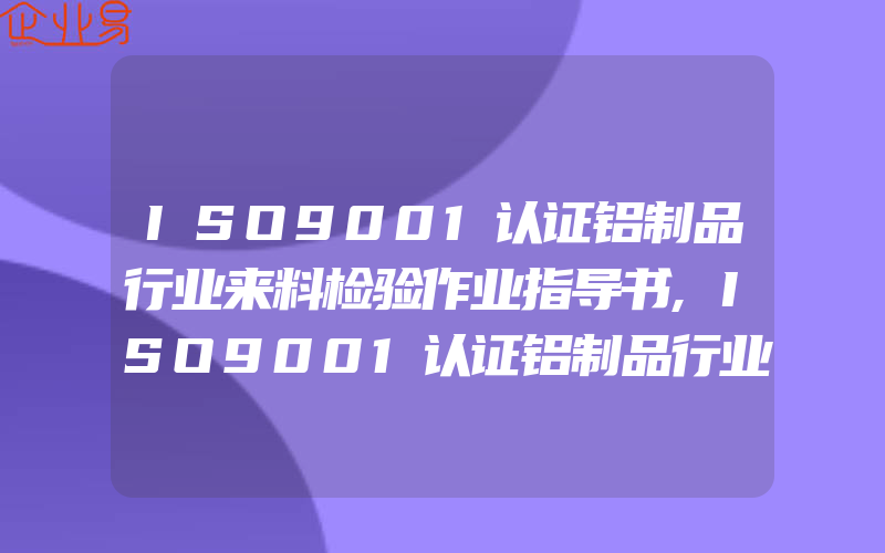 ISO9001认证铝制品行业来料检验作业指导书,ISO9001认证铝制品行业内部审核实施计划