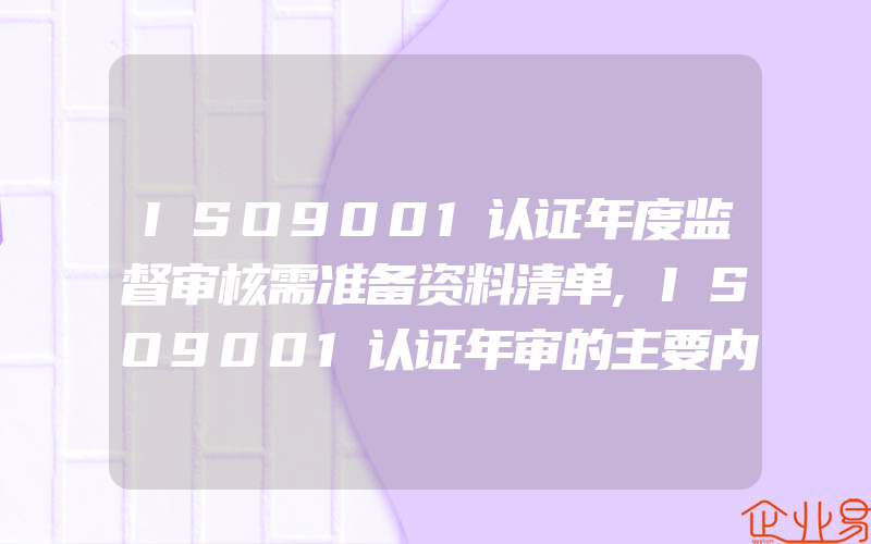 ISO9001认证年度监督审核需准备资料清单,ISO9001认证年审的主要内容