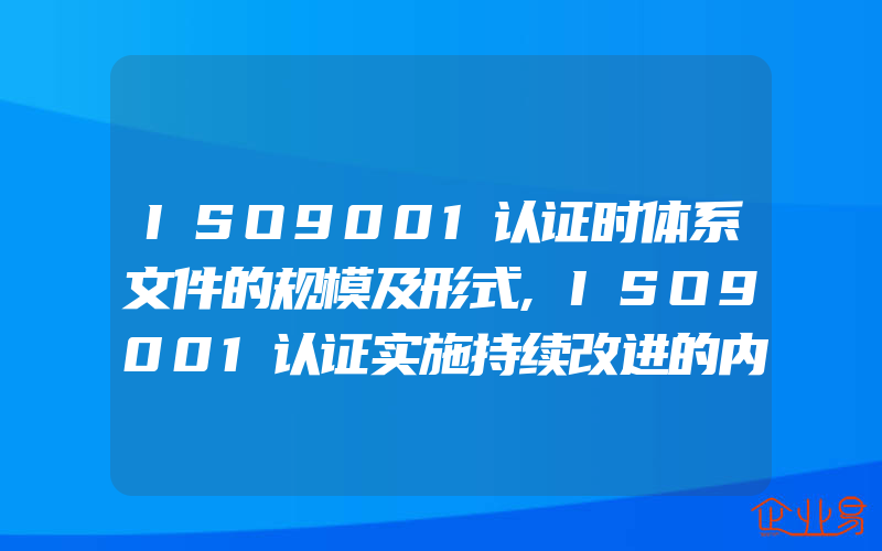 ISO9001认证时体系文件的规模及形式,ISO9001认证实施持续改进的内容及流程