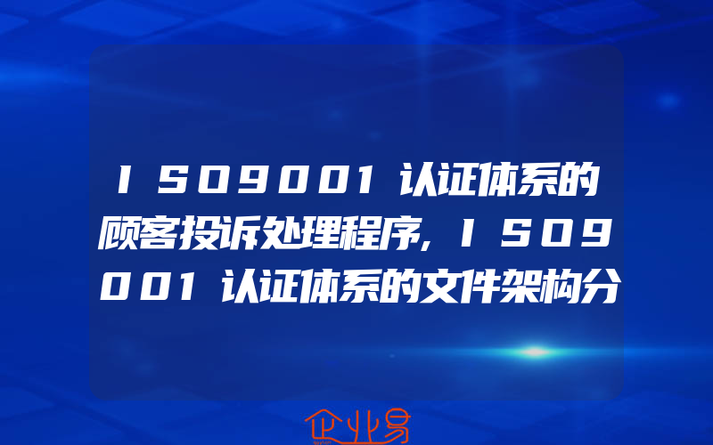 ISO9001认证体系的顾客投诉处理程序,ISO9001认证体系的文件架构分类