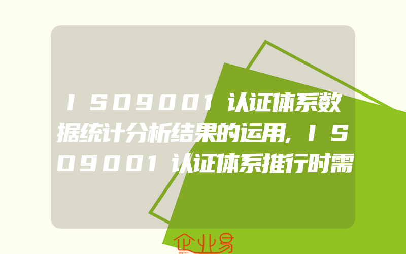 ISO9001认证体系数据统计分析结果的运用,ISO9001认证体系推行时需注意的问题