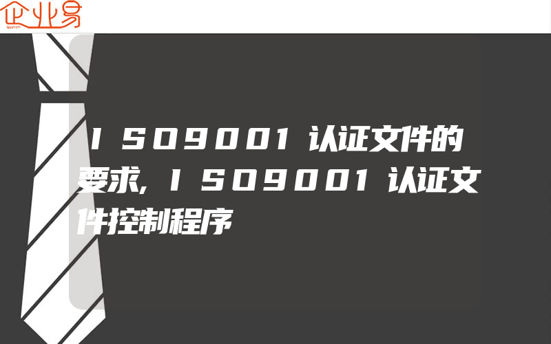 ISO9001认证文件的要求,ISO9001认证文件控制程序