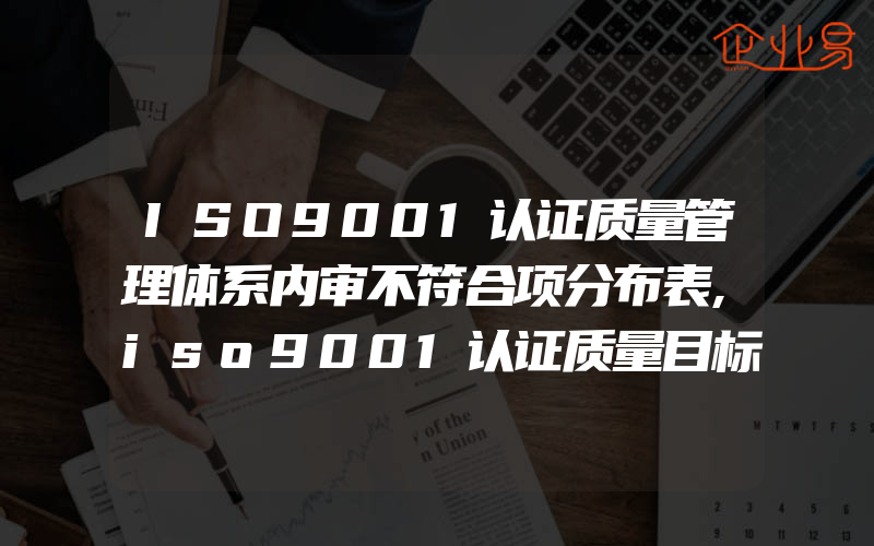 ISO9001认证质量管理体系内审不符合项分布表,iso9001认证质量目标分解和考核办法