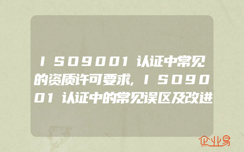 ISO9001认证中常见的资质许可要求,ISO9001认证中的常见误区及改进