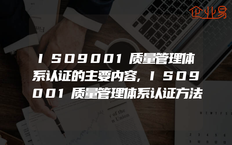 ISO9001质量管理体系认证的主要内容,ISO9001质量管理体系认证方法