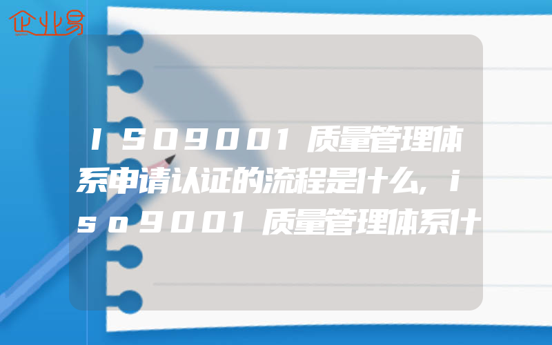 ISO9001质量管理体系申请认证的流程是什么,iso9001质量管理体系什么意思