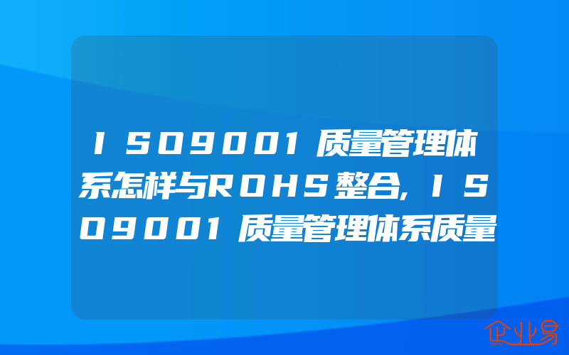 ISO9001质量管理体系怎样与ROHS整合,ISO9001质量管理体系质量方针和目标审核实践指南