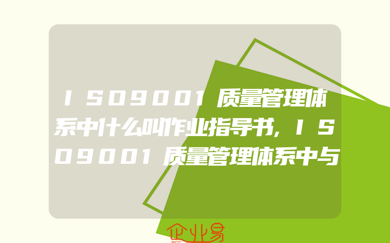 ISO9001质量管理体系中什么叫作业指导书,ISO9001质量管理体系中与产品有关的要求的评审