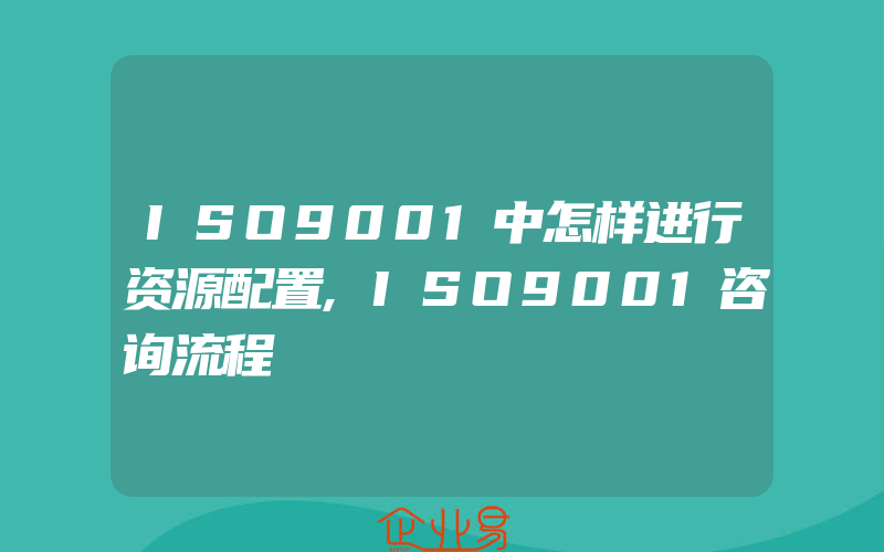 ISO9001中怎样进行资源配置,ISO9001咨询流程