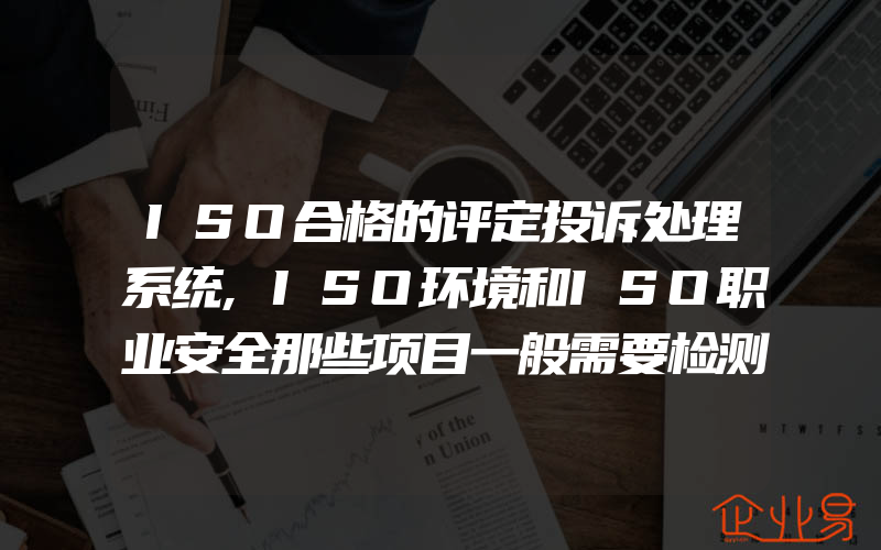 ISO合格的评定投诉处理系统,ISO环境和ISO职业安全那些项目一般需要检测