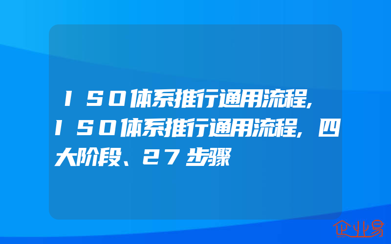 ISO体系推行通用流程,ISO体系推行通用流程,四大阶段、27步骤