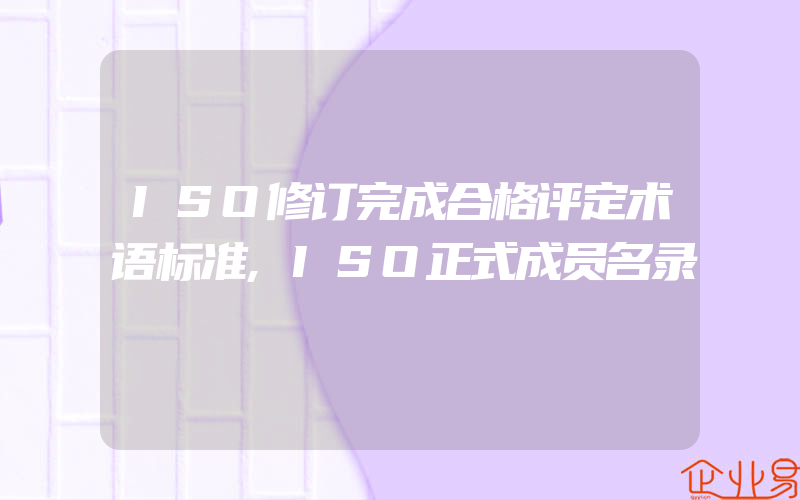 ISO修订完成合格评定术语标准,ISO正式成员名录