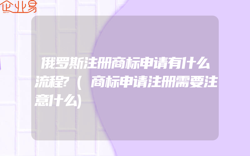 俄罗斯注册商标申请有什么流程?(商标申请注册需要注意什么)