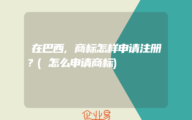 在巴西,商标怎样申请注册？(怎么申请商标)