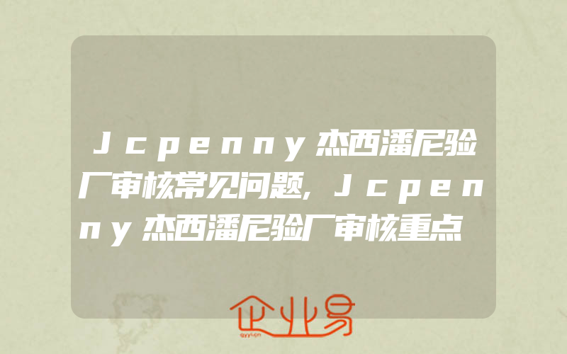 Jcpenny杰西潘尼验厂审核常见问题,Jcpenny杰西潘尼验厂审核重点