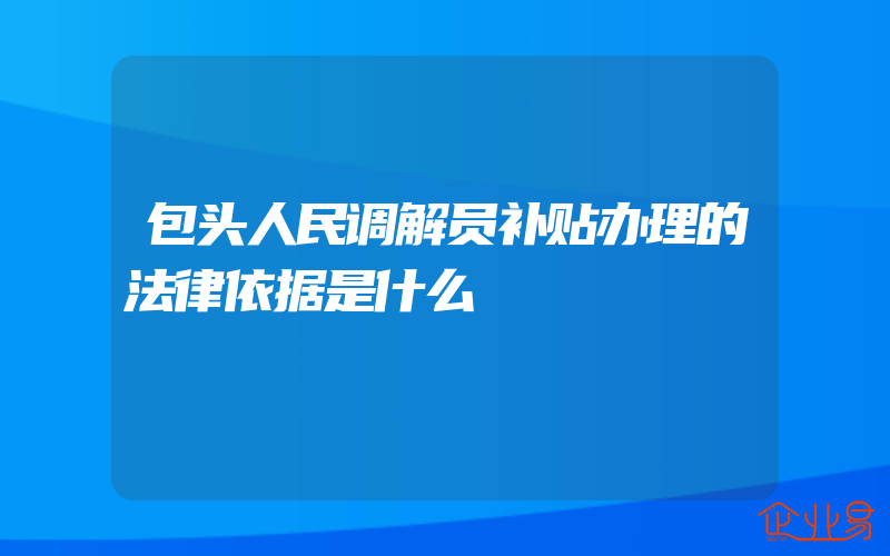 包头人民调解员补贴办理的法律依据是什么