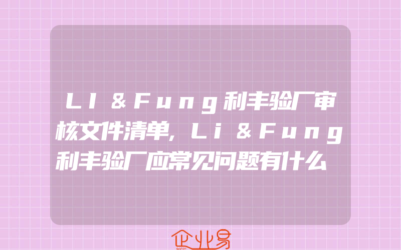 LI&Fung利丰验厂审核文件清单,Li&Fung利丰验厂应常见问题有什么