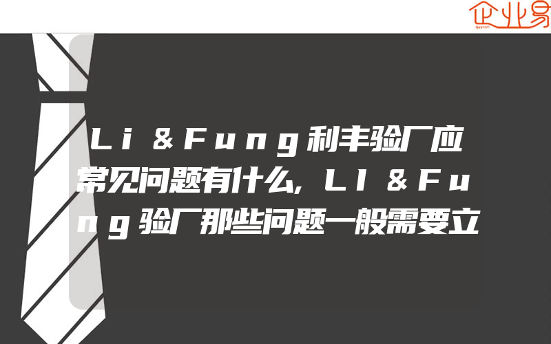 Li&Fung利丰验厂应常见问题有什么,LI&Fung验厂那些问题一般需要立马整改