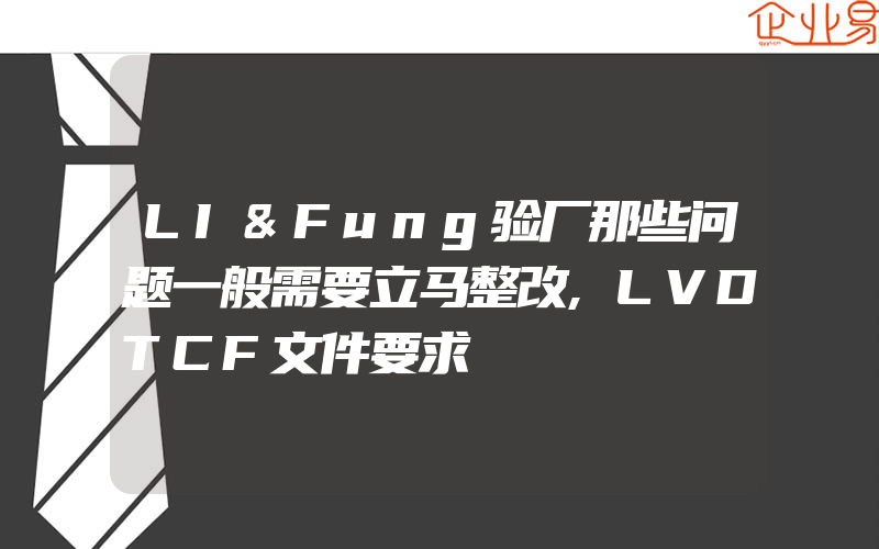 LI&Fung验厂那些问题一般需要立马整改,LVDTCF文件要求