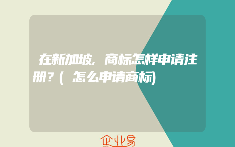 在新加坡,商标怎样申请注册？(怎么申请商标)