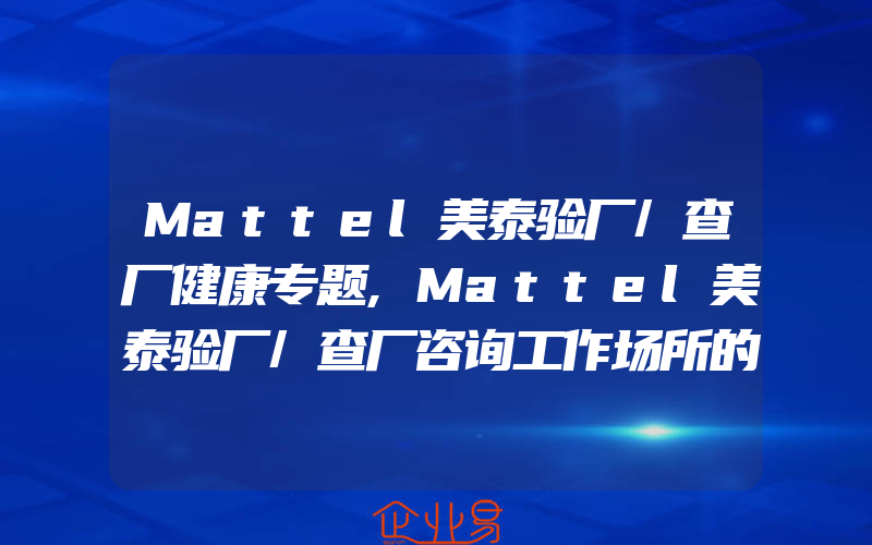 Mattel美泰验厂/查厂健康专题,Mattel美泰验厂/查厂咨询工作场所的安全