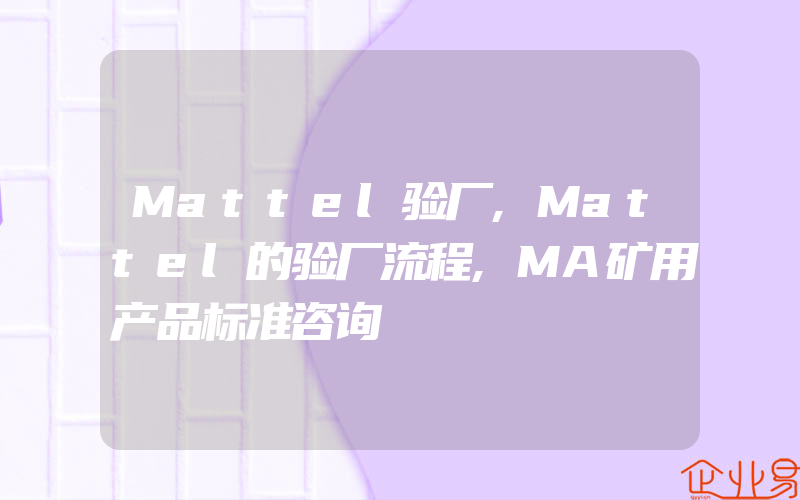 Mattel验厂,Mattel的验厂流程,MA矿用产品标准咨询