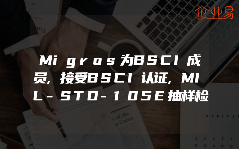 Migros为BSCI成员,接受BSCI认证,MIL-STD-105E抽样检验标准