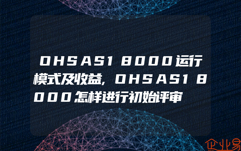 OHSAS18000运行模式及收益,OHSAS18000怎样进行初始评审