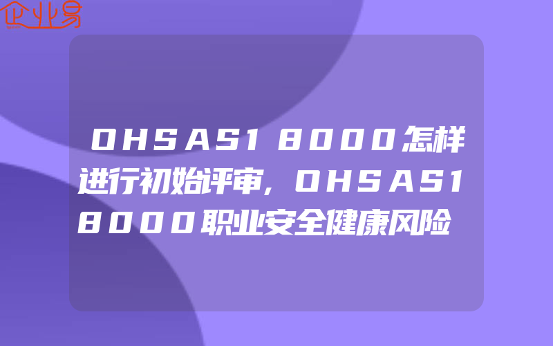 OHSAS18000怎样进行初始评审,OHSAS18000职业安全健康风险