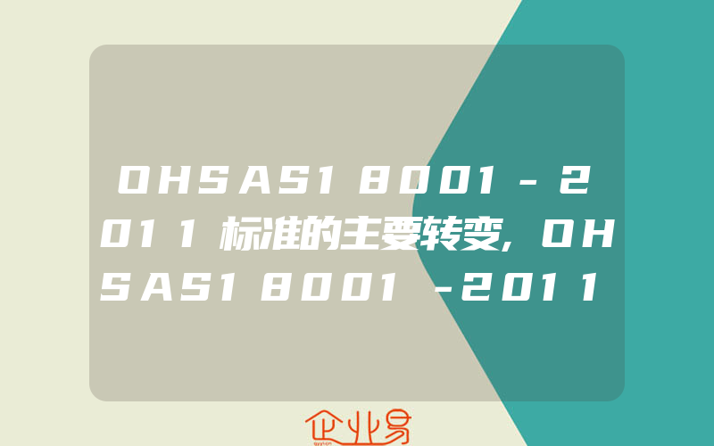 OHSAS18001-2011标准的主要转变,OHSAS18001－2011职业健康安全管理体系认证咨询