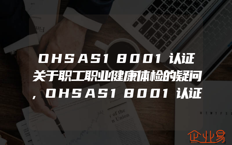 OHSAS18001认证关于职工职业健康体检的疑问,OHSAS18001认证关注的事项