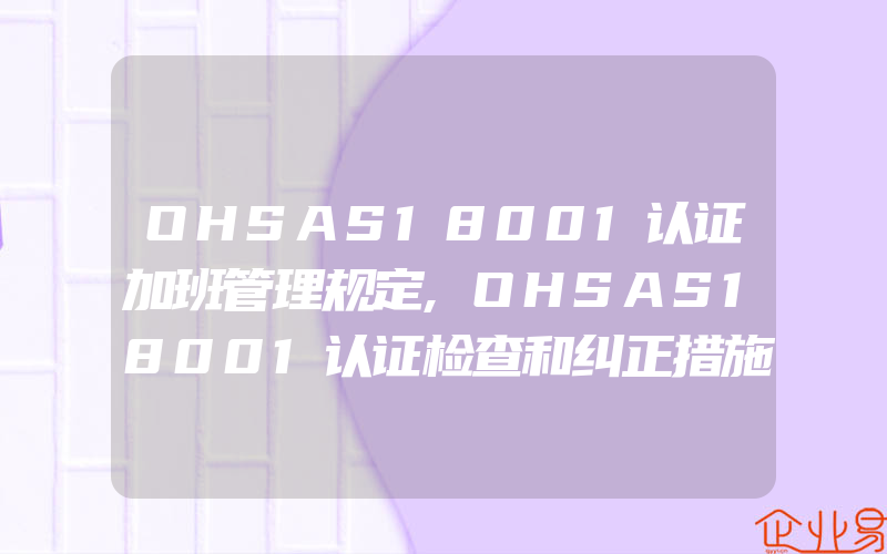 OHSAS18001认证加班管理规定,OHSAS18001认证检查和纠正措施