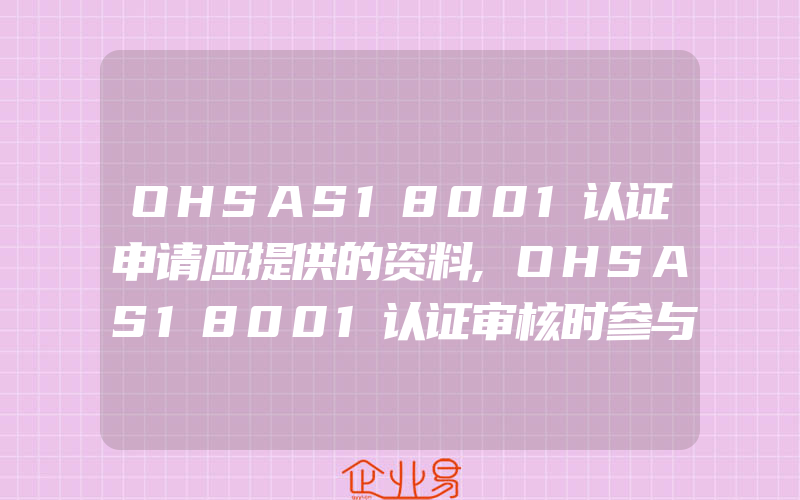 OHSAS18001认证申请应提供的资料,OHSAS18001认证审核时参与、协商和沟通的几个方面