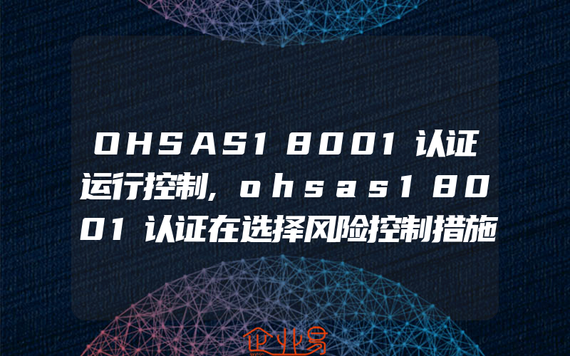 OHSAS18001认证运行控制,ohsas18001认证在选择风险控制措施时应考虑的因素