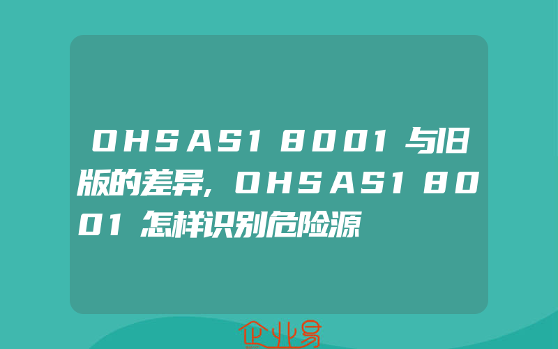 OHSAS18001与旧版的差异,OHSAS18001怎样识别危险源