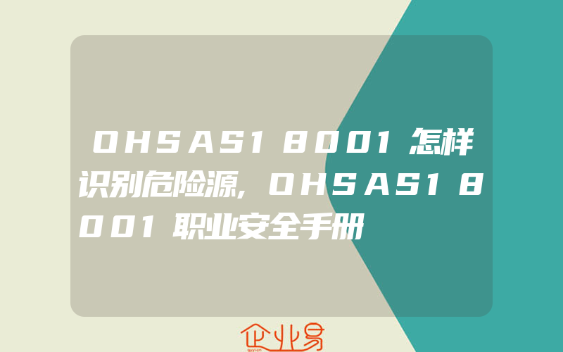 OHSAS18001怎样识别危险源,OHSAS18001职业安全手册