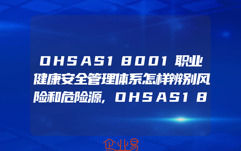 OHSAS18001职业健康安全管理体系怎样辨别风险和危险源,OHSAS18001职业健康安全体系存在的问题及对策